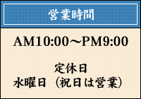 営業時間:AM10:00〜PM9:30、定休日:水曜日（祝日は営業）